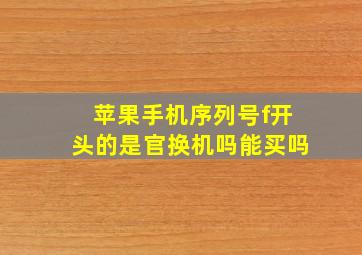 苹果手机序列号f开头的是官换机吗能买吗