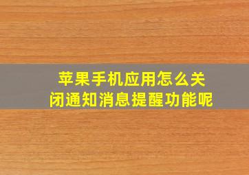 苹果手机应用怎么关闭通知消息提醒功能呢