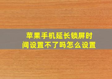 苹果手机延长锁屏时间设置不了吗怎么设置