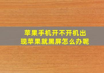 苹果手机开不开机出现苹果就黑屏怎么办呢