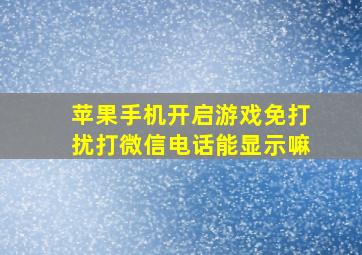 苹果手机开启游戏免打扰打微信电话能显示嘛