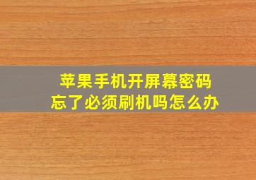 苹果手机开屏幕密码忘了必须刷机吗怎么办