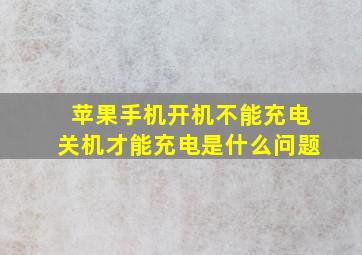 苹果手机开机不能充电关机才能充电是什么问题