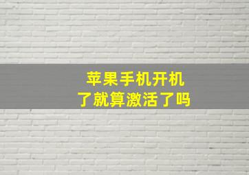 苹果手机开机了就算激活了吗