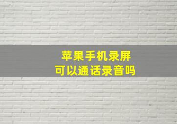 苹果手机录屏可以通话录音吗