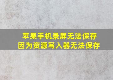 苹果手机录屏无法保存因为资源写入器无法保存