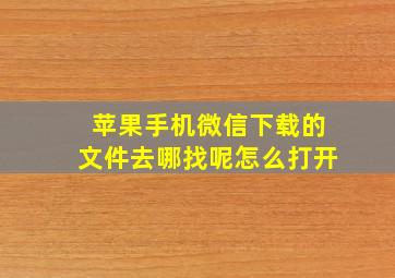 苹果手机微信下载的文件去哪找呢怎么打开