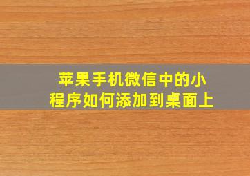 苹果手机微信中的小程序如何添加到桌面上