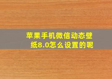 苹果手机微信动态壁纸8.0怎么设置的呢