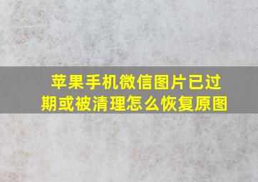 苹果手机微信图片已过期或被清理怎么恢复原图