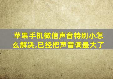 苹果手机微信声音特别小怎么解决,已经把声音调最大了