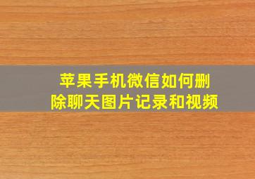 苹果手机微信如何删除聊天图片记录和视频