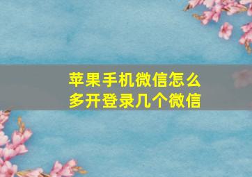 苹果手机微信怎么多开登录几个微信