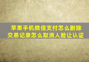 苹果手机微信支付怎么删除交易记录怎么取消人脸让认证