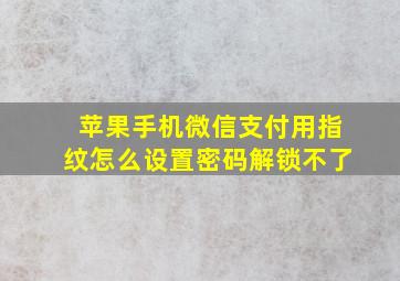 苹果手机微信支付用指纹怎么设置密码解锁不了