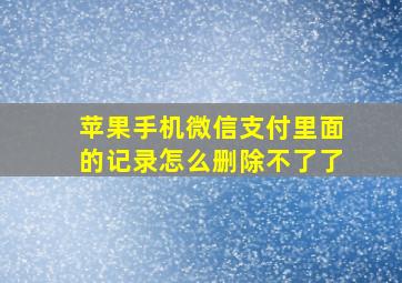 苹果手机微信支付里面的记录怎么删除不了了