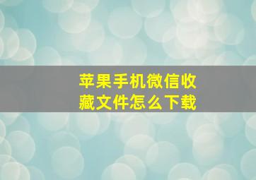 苹果手机微信收藏文件怎么下载