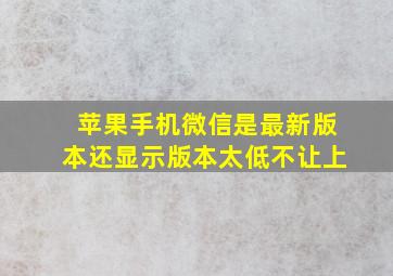 苹果手机微信是最新版本还显示版本太低不让上