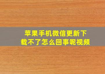 苹果手机微信更新下载不了怎么回事呢视频