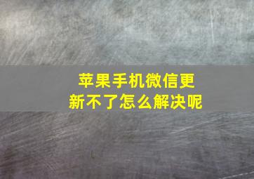 苹果手机微信更新不了怎么解决呢