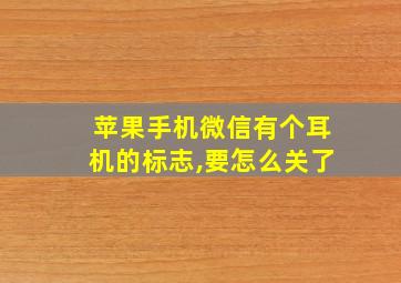 苹果手机微信有个耳机的标志,要怎么关了