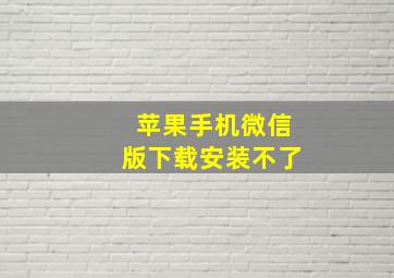 苹果手机微信版下载安装不了