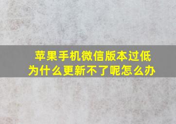 苹果手机微信版本过低为什么更新不了呢怎么办