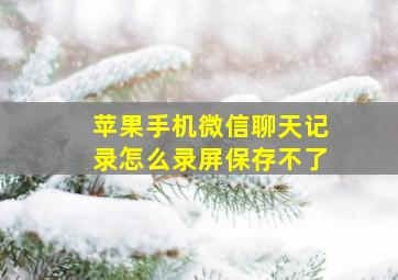 苹果手机微信聊天记录怎么录屏保存不了