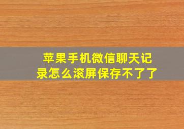 苹果手机微信聊天记录怎么滚屏保存不了了