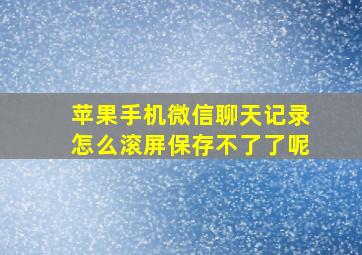 苹果手机微信聊天记录怎么滚屏保存不了了呢