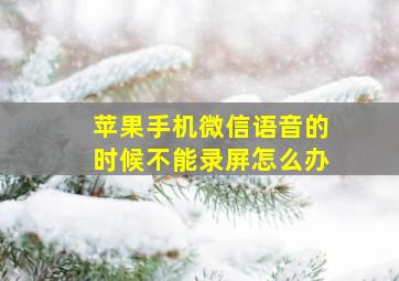 苹果手机微信语音的时候不能录屏怎么办