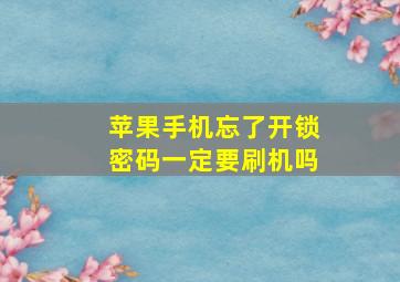 苹果手机忘了开锁密码一定要刷机吗