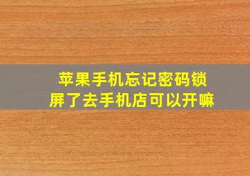 苹果手机忘记密码锁屏了去手机店可以开嘛