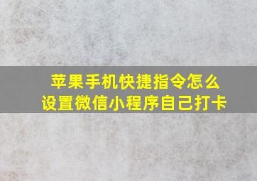 苹果手机快捷指令怎么设置微信小程序自己打卡