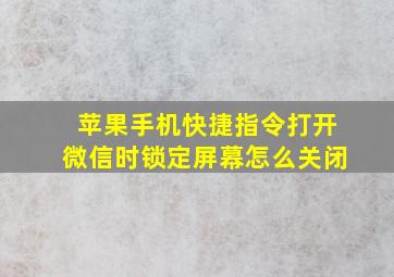 苹果手机快捷指令打开微信时锁定屏幕怎么关闭