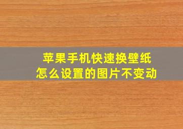 苹果手机快速换壁纸怎么设置的图片不变动