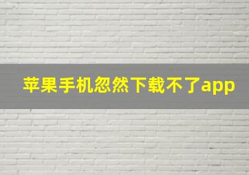 苹果手机忽然下载不了app