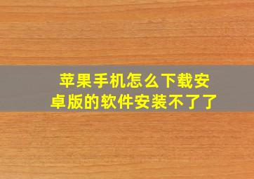 苹果手机怎么下载安卓版的软件安装不了了