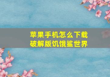 苹果手机怎么下载破解版饥饿鲨世界