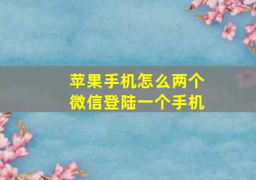 苹果手机怎么两个微信登陆一个手机