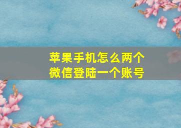 苹果手机怎么两个微信登陆一个账号