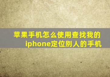 苹果手机怎么使用查找我的iphone定位别人的手机