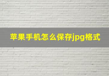 苹果手机怎么保存jpg格式