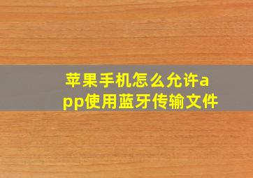 苹果手机怎么允许app使用蓝牙传输文件