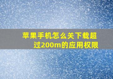 苹果手机怎么关下载超过200m的应用权限