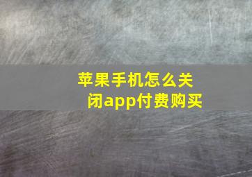 苹果手机怎么关闭app付费购买