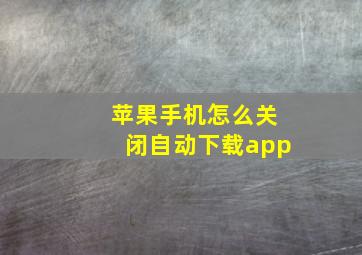 苹果手机怎么关闭自动下载app