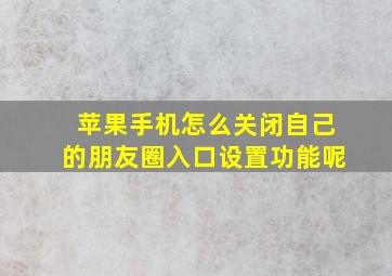 苹果手机怎么关闭自己的朋友圈入口设置功能呢