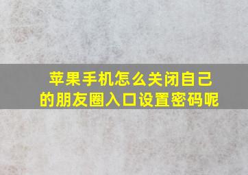 苹果手机怎么关闭自己的朋友圈入口设置密码呢