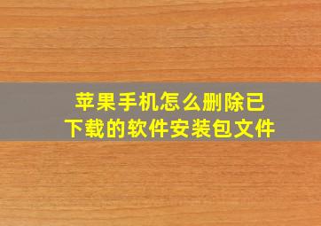 苹果手机怎么删除已下载的软件安装包文件